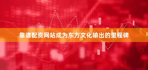 靠谱配资网站成为东方文化输出的里程碑