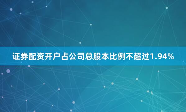 证券配资开户占公司总股本比例不超过1.94%