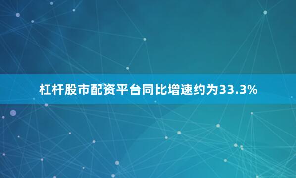 杠杆股市配资平台同比增速约为33.3%