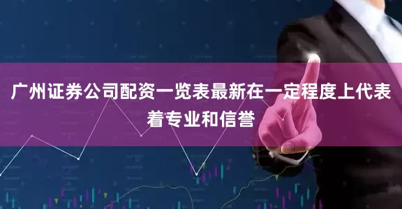 广州证券公司配资一览表最新在一定程度上代表着专业和信誉