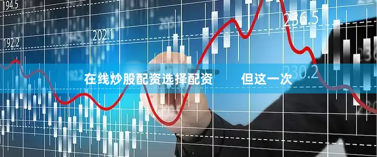 在线炒股配资选择配资        但这一次