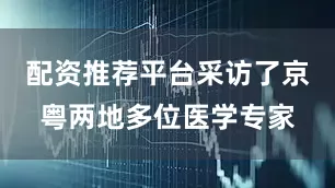 配资推荐平台采访了京粤两地多位医学专家