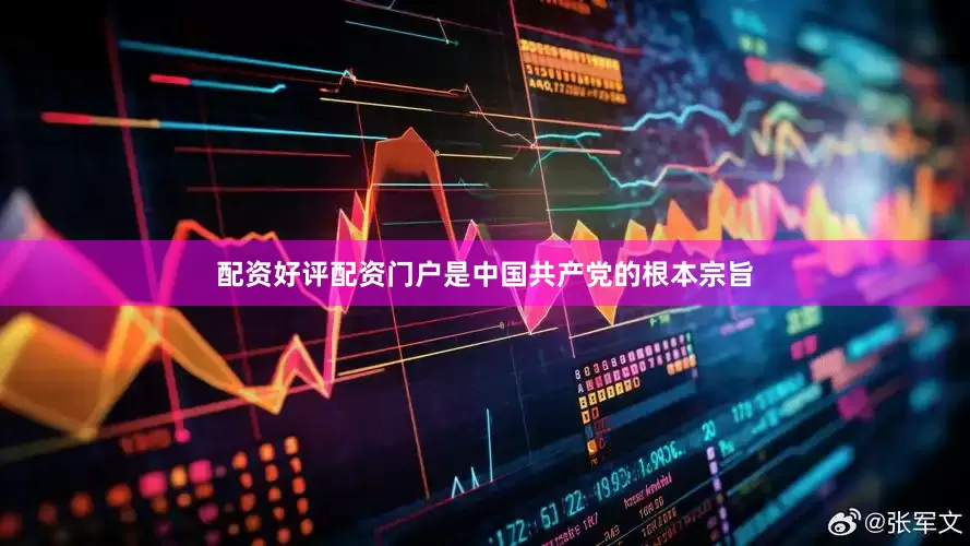 配资好评配资门户是中国共产党的根本宗旨