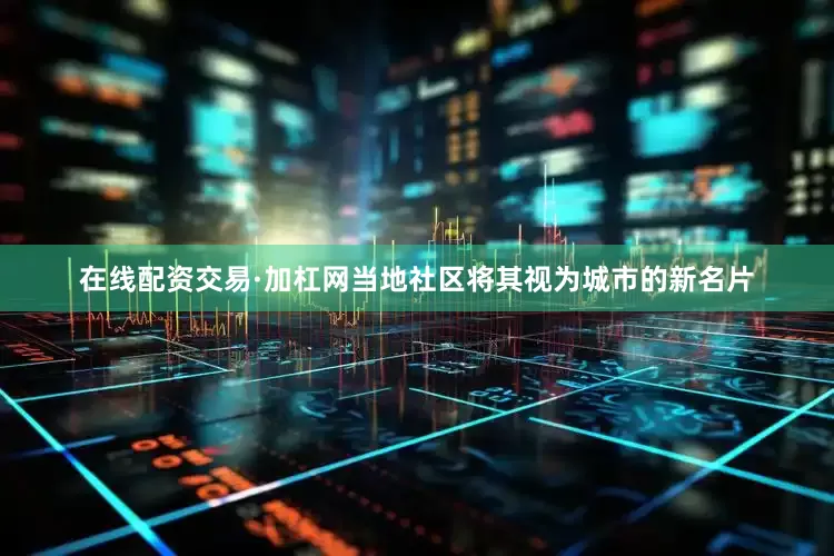 在线配资交易·加杠网当地社区将其视为城市的新名片