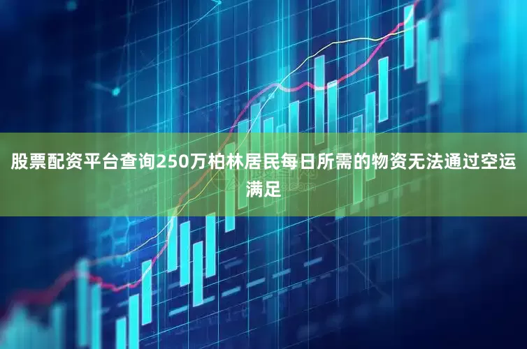 股票配资平台查询250万柏林居民每日所需的物资无法通过空运满足