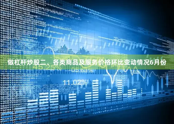 做杠杆炒股　　二、各类商品及服务价格环比变动情况　　6月份