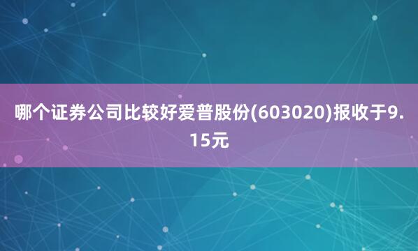 哪个证券公司比较好爱普股份(603020)报收于9.15元