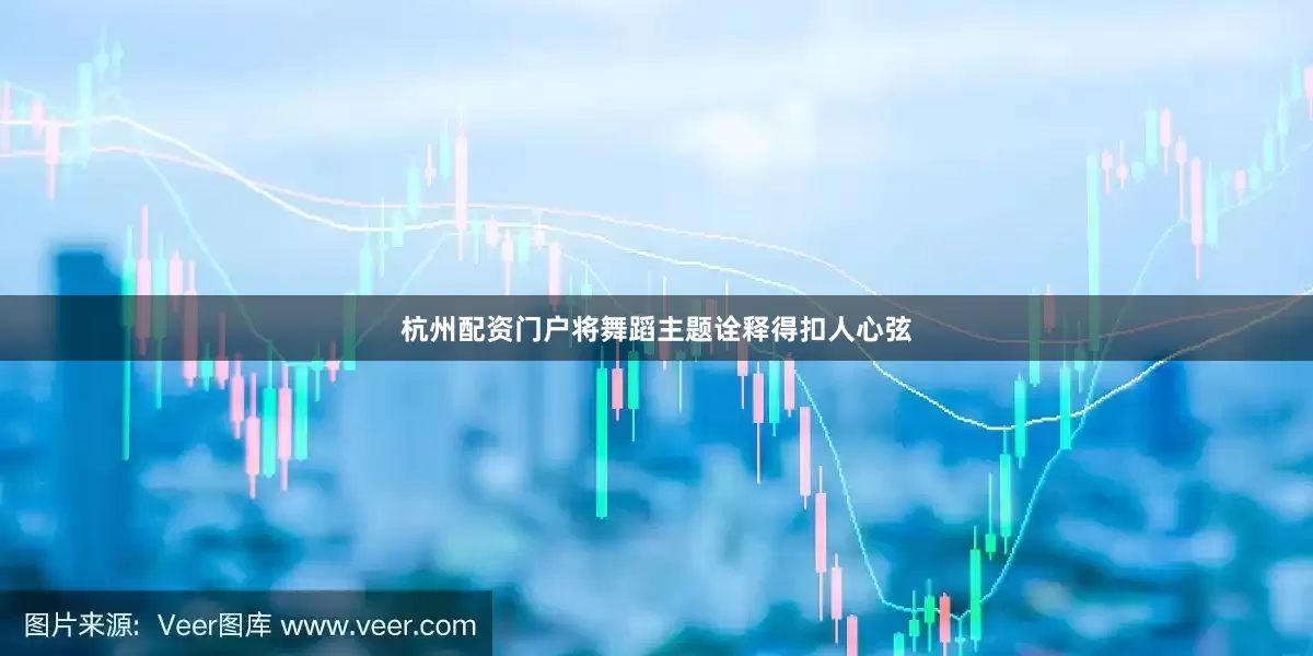杭州配资门户将舞蹈主题诠释得扣人心弦