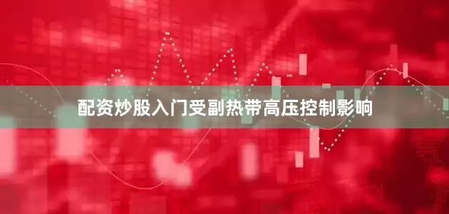配资炒股入门受副热带高压控制影响