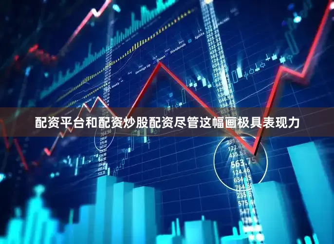 配资平台和配资炒股配资尽管这幅画极具表现力