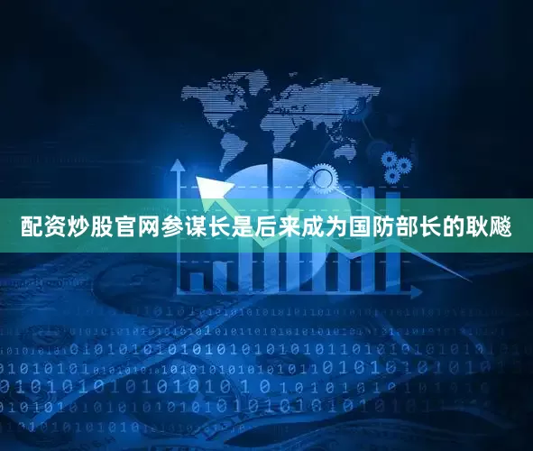 配资炒股官网参谋长是后来成为国防部长的耿飚