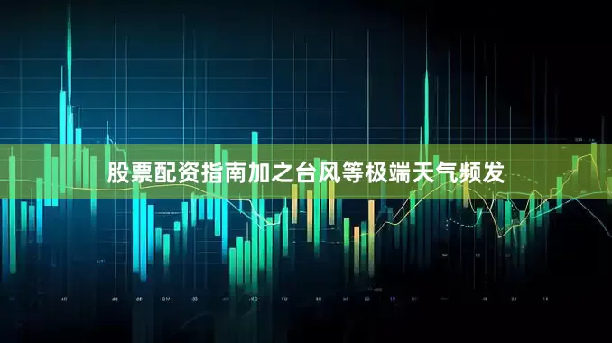 股票配资指南加之台风等极端天气频发