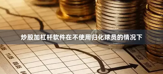 炒股加杠杆软件在不使用归化球员的情况下