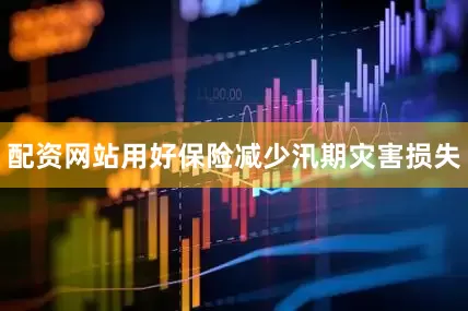 配资网站用好保险减少汛期灾害损失