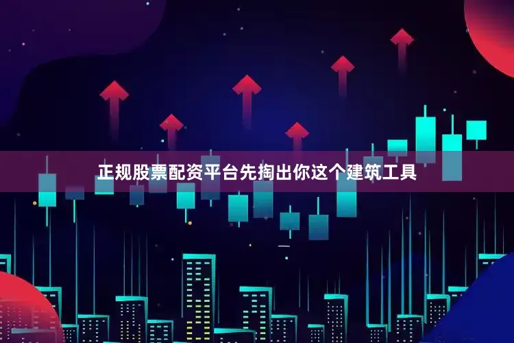 正规股票配资平台先掏出你这个建筑工具