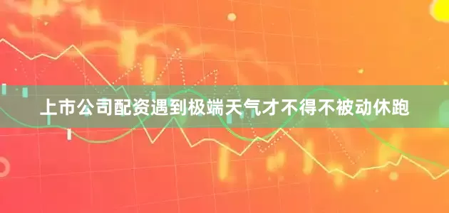 上市公司配资遇到极端天气才不得不被动休跑