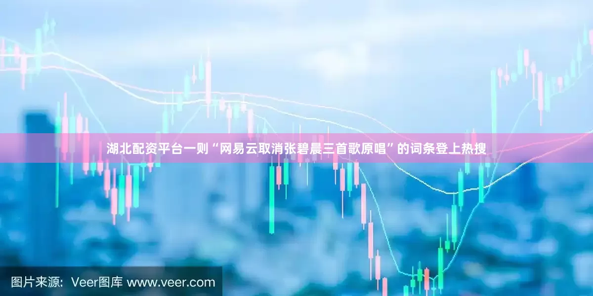 湖北配资平台一则“网易云取消张碧晨三首歌原唱”的词条登上热搜