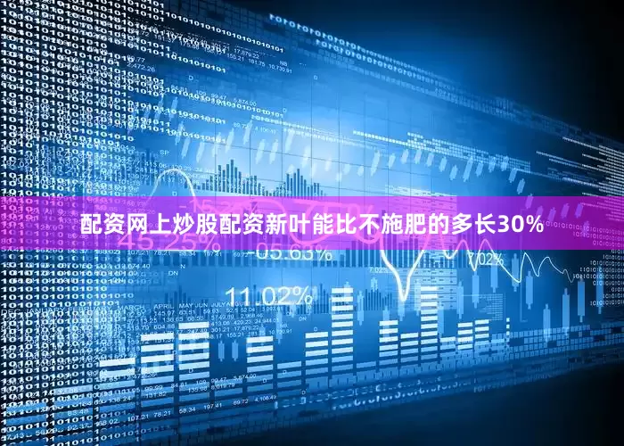 配资网上炒股配资新叶能比不施肥的多长30%