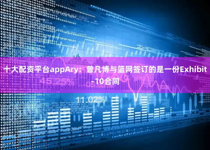 十大配资平台appAry：曾凡博与篮网签订的是一份Exhibit-10合同