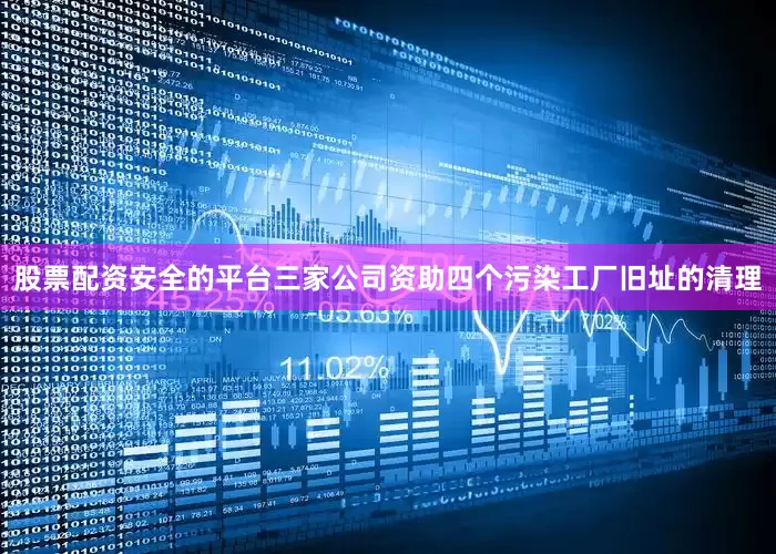 股票配资安全的平台三家公司资助四个污染工厂旧址的清理