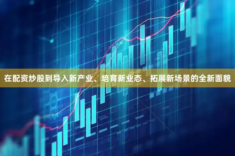 在配资炒股到导入新产业、培育新业态、拓展新场景的全新面貌