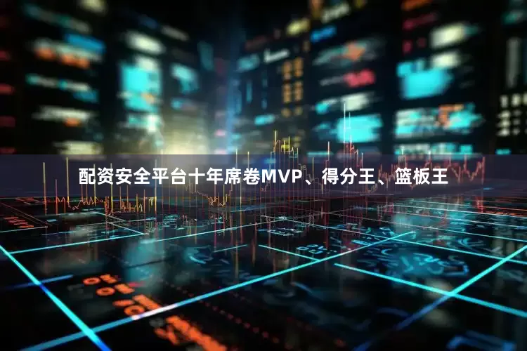 配资安全平台十年席卷MVP、得分王、篮板王