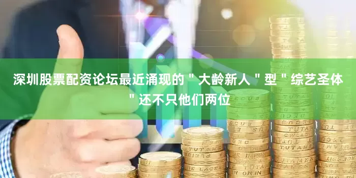 深圳股票配资论坛最近涌现的＂大龄新人＂型＂综艺圣体＂还不只他们两位