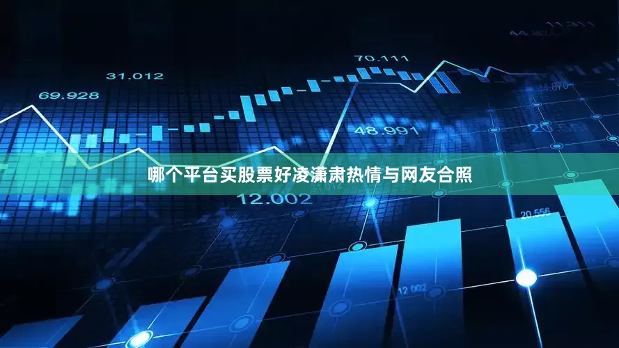 哪个平台买股票好凌潇肃热情与网友合照