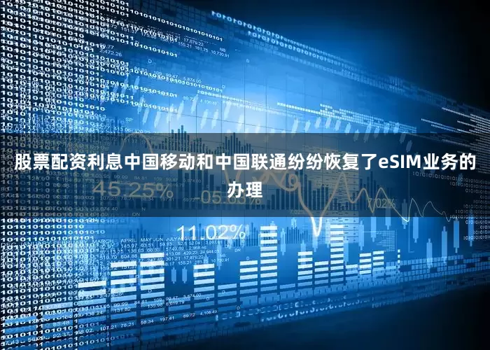 股票配资利息中国移动和中国联通纷纷恢复了eSIM业务的办理