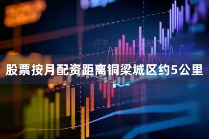股票按月配资距离铜梁城区约5公里