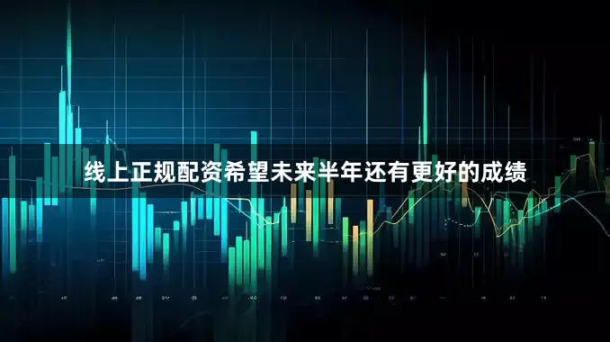 线上正规配资希望未来半年还有更好的成绩