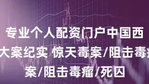 专业个人配资门户中国西部刑侦大案纪实 惊天毒案/阻击毒瘤/死囚
